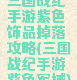 三国战纪手游紫色饰品掉落攻略(三国战纪手游紫色军械)