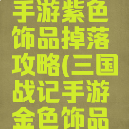 三国战纪手游紫色饰品掉落攻略(三国战记手游金色饰品掉落)