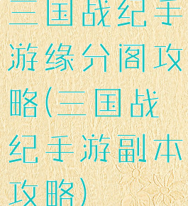 三国战纪手游缘分阁攻略(三国战纪手游副本攻略)