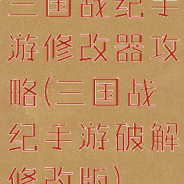 三国战纪手游修改器攻略(三国战纪手游破解修改版)