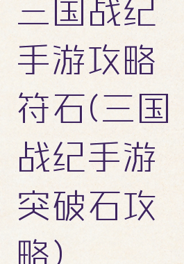 三国战纪手游攻略符石(三国战纪手游突破石攻略)