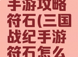 三国战纪手游攻略符石(三国战纪手游符石怎么获得)