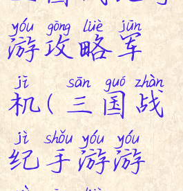 三国战纪手游攻略军机(三国战纪手游游戏攻略)