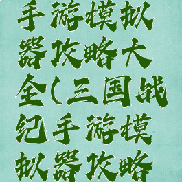 三国战纪手游模拟器攻略大全(三国战纪手游模拟器攻略大全)