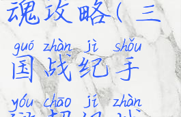 三国战纪手游超级战魂攻略(三国战纪手游超级战魂攻略大全)
