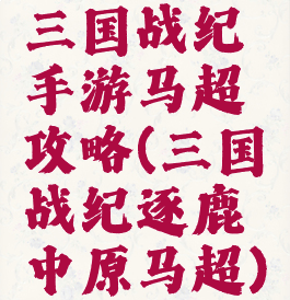 三国战纪手游马超攻略(三国战纪逐鹿中原马超)