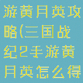 三国战纪手游黄月英攻略(三国战纪2手游黄月英怎么得)
