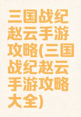三国战纪赵云手游攻略(三国战纪赵云手游攻略大全)