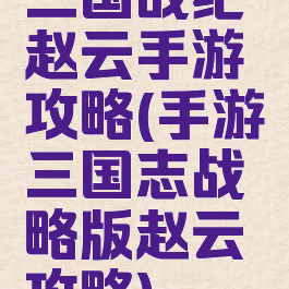 三国战纪赵云手游攻略(手游三国志战略版赵云攻略)