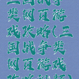 三国战争类网页游戏攻略(三国战争类网页游戏攻略视频)