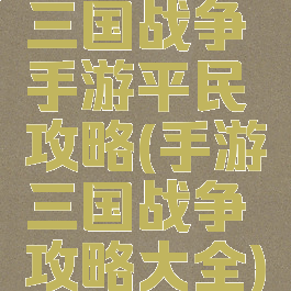 三国战争手游平民攻略(手游三国战争攻略大全)