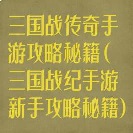 三国战传奇手游攻略秘籍(三国战纪手游新手攻略秘籍)