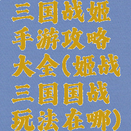 三国战姬手游攻略大全(姬战三国国战玩法在哪)