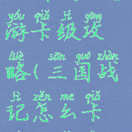 三国战记手游卡级攻略(三国战记怎么卡级升战力)