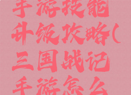 三国战记手游技能升级攻略(三国战记手游怎么提升战力)