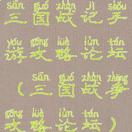 三国战记手游攻略论坛(三国战争攻略论坛)