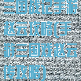 三国战记手游赵云攻略(手游三国戏赵云传攻略)