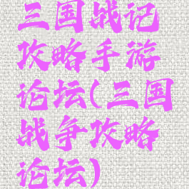 三国战记攻略手游论坛(三国战争攻略论坛)