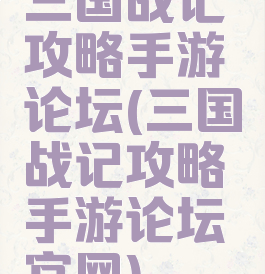 三国战记攻略手游论坛(三国战记攻略手游论坛官网)