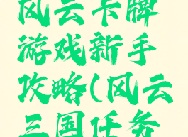 三国挂机风云卡牌游戏新手攻略(风云三国任务攻略)