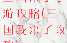 三国来了手游攻略(三国我来了攻略)