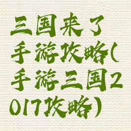 三国来了手游攻略(手游三国2017攻略)