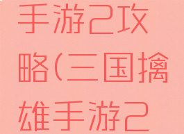 三国擒雄手游2攻略(三国擒雄手游2攻略大全)