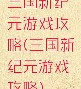 三国新纪元游戏攻略(三国新纪元游戏攻略)