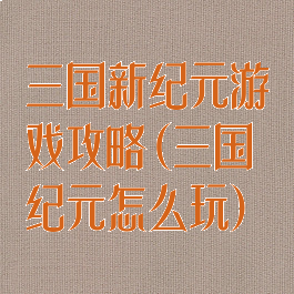 三国新纪元游戏攻略(三国纪元怎么玩)