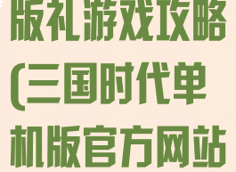 三国时代单机版礼游戏攻略(三国时代单机版官方网站)