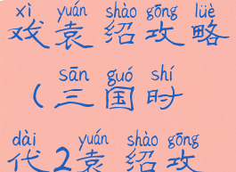 三国时代游戏袁绍攻略(三国时代2袁绍攻略)