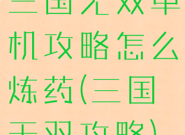 三国无双单机攻略怎么炼药(三国无双攻略)