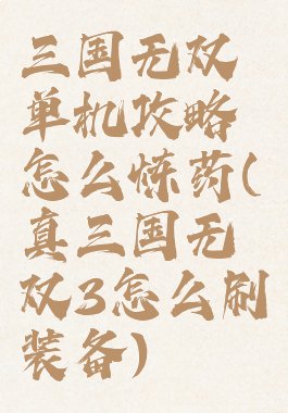 三国无双单机攻略怎么炼药(真三国无双3怎么刷装备)