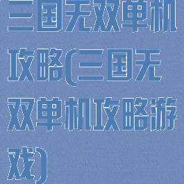 三国无双单机攻略(三国无双单机攻略游戏)