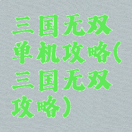 三国无双单机攻略(三国无双攻略)