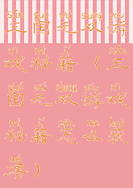 三国无双游戏秘籍(三国无双游戏秘籍怎么获得)