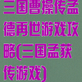 三国曹操传孟德再世游戏攻略(三国孟获传游戏)