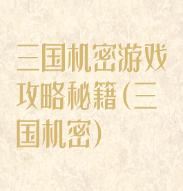 三国机密游戏攻略秘籍(三国机密)