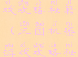 三国机密游戏攻略秘籍(三国机密游戏攻略秘籍大全)
