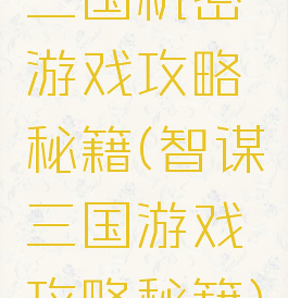 三国机密游戏攻略秘籍(智谋三国游戏攻略秘籍)