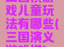 三国棋游戏儿童玩法有哪些(三国演义游戏棋)