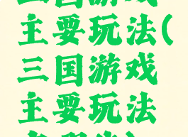 三国游戏主要玩法(三国游戏主要玩法有哪些)