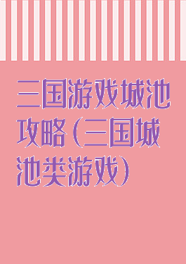 三国游戏城池攻略(三国城池类游戏)
