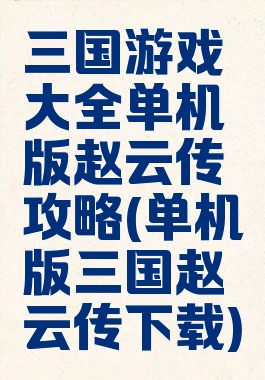 三国游戏大全单机版赵云传攻略(单机版三国赵云传下载)