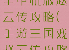 三国游戏大全单机版赵云传攻略(手游三国戏赵云传攻略)