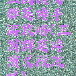 三国演义群英传手游攻略(三国群英传演义版攻略)