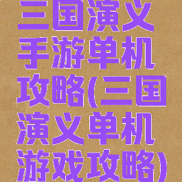 三国演义手游单机攻略(三国演义单机游戏攻略)