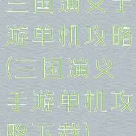 三国演义手游单机攻略(三国演义手游单机攻略下载)