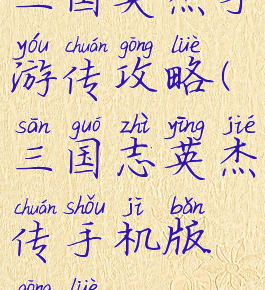 三国英杰手游传攻略(三国志英杰传手机版攻略)