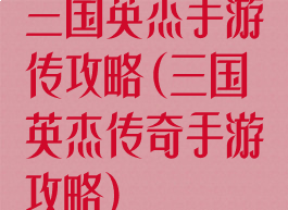 三国英杰手游传攻略(三国英杰传奇手游攻略)